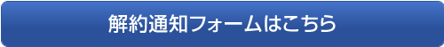 解約通知フォームはこちら